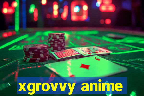 xgrovvy anime